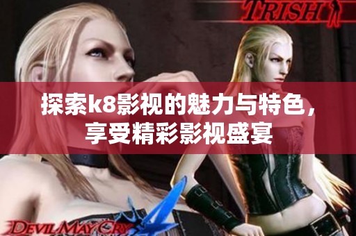 探索k8影视的魅力与特色，享受精彩影视盛宴