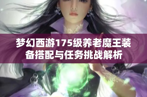 梦幻西游175级养老魔王装备搭配与任务挑战解析