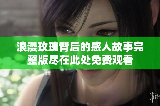浪漫玫瑰背后的感人故事完整版尽在此处免费观看
