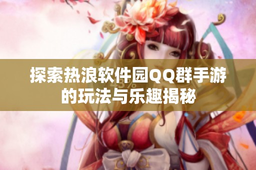 探索热浪软件园QQ群手游的玩法与乐趣揭秘