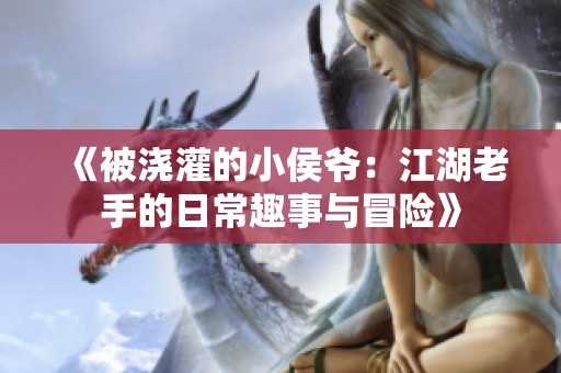 《被浇灌的小侯爷：江湖老手的日常趣事与冒险》