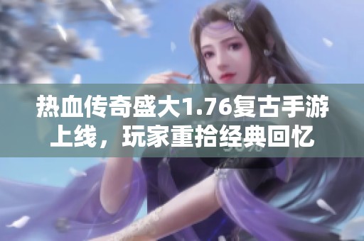 热血传奇盛大1.76复古手游上线，玩家重拾经典回忆