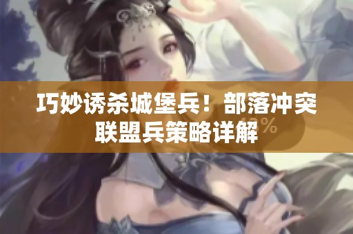 巧妙诱杀城堡兵！部落冲突联盟兵策略详解