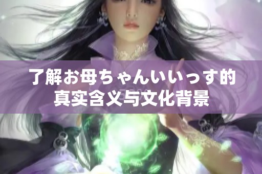 了解お母ちゃんいいっす的真实含义与文化背景