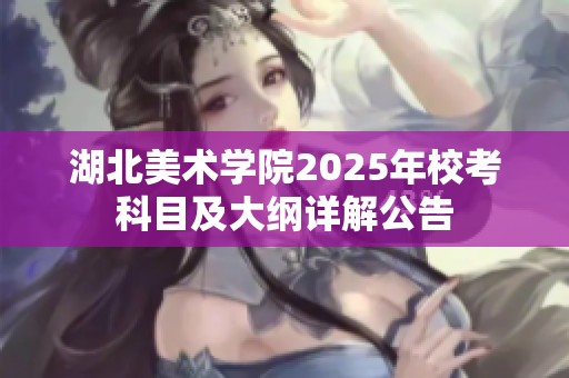 湖北美术学院2025年校考科目及大纲详解公告