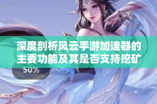 深度剖析风云手游加速器的主要功能及其是否支持挖矿功能