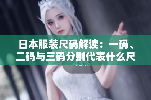 日本服装尺码解读：一码、二码与三码分别代表什么尺码
