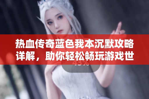 热血传奇蓝色我本沉默攻略详解，助你轻松畅玩游戏世界