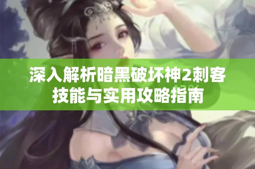 深入解析暗黑破坏神2刺客技能与实用攻略指南