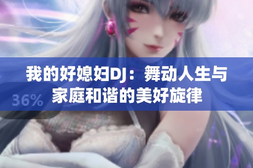 我的好媳妇DJ：舞动人生与家庭和谐的美好旋律