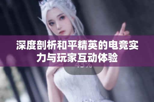 深度剖析和平精英的电竞实力与玩家互动体验