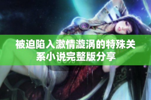 被迫陷入激情漩涡的特殊关系小说完整版分享