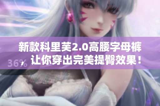 新款科里芙2.0高腰字母裤，让你穿出完美提臀效果！