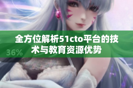 全方位解析51cto平台的技术与教育资源优势
