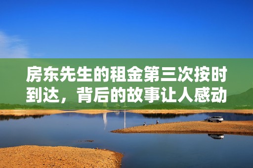房东先生的租金第三次按时到达，背后的故事让人感动