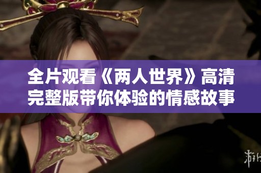 全片观看《两人世界》高清完整版带你体验的情感故事