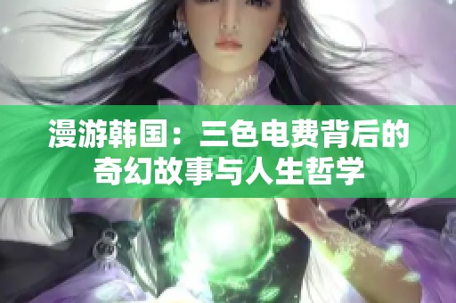 漫游韩国：三色电费背后的奇幻故事与人生哲学