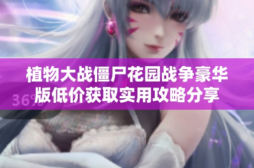 植物大战僵尸花园战争豪华版低价获取实用攻略分享