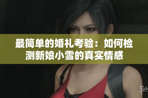 最简单的婚礼考验：如何检测新娘小雪的真实情感