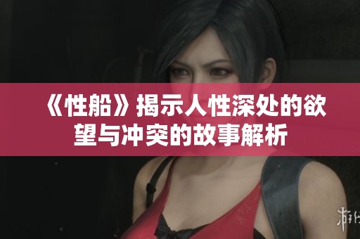 《性船》揭示人性深处的欲望与冲突的故事解析