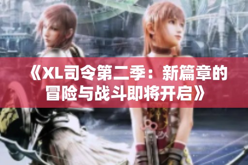 《XL司令第二季：新篇章的冒险与战斗即将开启》