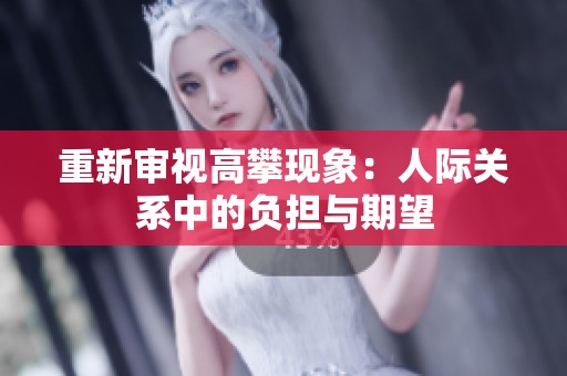 重新审视高攀现象：人际关系中的负担与期望