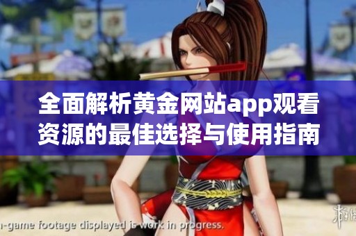 全面解析黄金网站app观看资源的最佳选择与使用指南