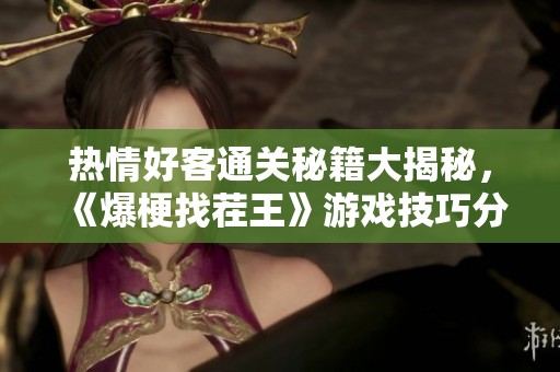 热情好客通关秘籍大揭秘，《爆梗找茬王》游戏技巧分享