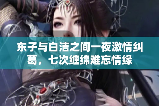 东子与白洁之间一夜激情纠葛，七次缠绵难忘情缘