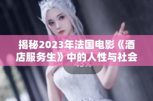 揭秘2023年法国电影《酒店服务生》中的人性与社会探讨
