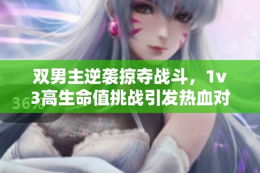 双男主逆袭掠夺战斗，1v3高生命值挑战引发热血对决