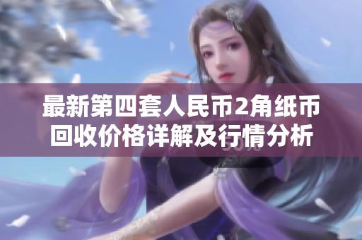 最新第四套人民币2角纸币回收价格详解及行情分析