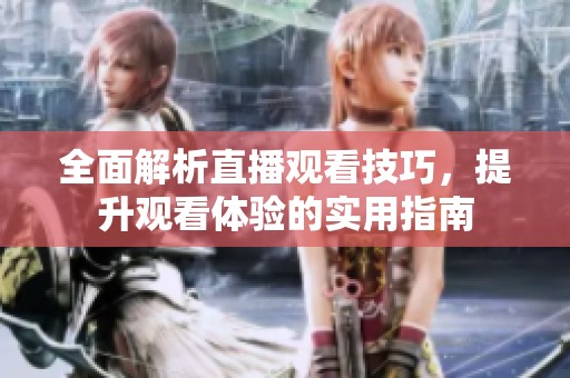 全面解析直播观看技巧，提升观看体验的实用指南