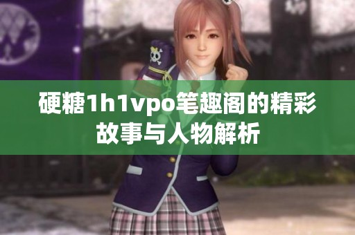 硬糖1h1vpo笔趣阁的精彩故事与人物解析