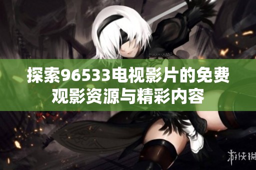 探索96533电视影片的免费观影资源与精彩内容