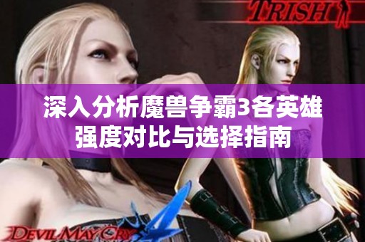 深入分析魔兽争霸3各英雄强度对比与选择指南