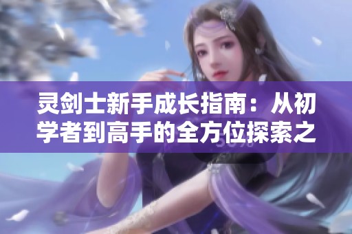 灵剑士新手成长指南：从初学者到高手的全方位探索之旅