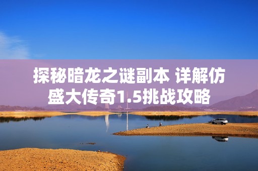 探秘暗龙之谜副本 详解仿盛大传奇1.5挑战攻略