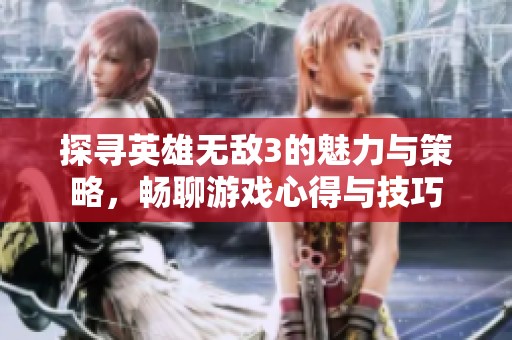 探寻英雄无敌3的魅力与策略，畅聊游戏心得与技巧