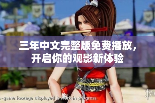 三年中文完整版免费播放，开启你的观影新体验