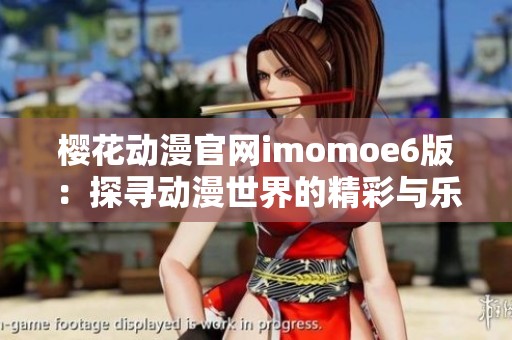 樱花动漫官网imomoe6版：探寻动漫世界的精彩与乐趣