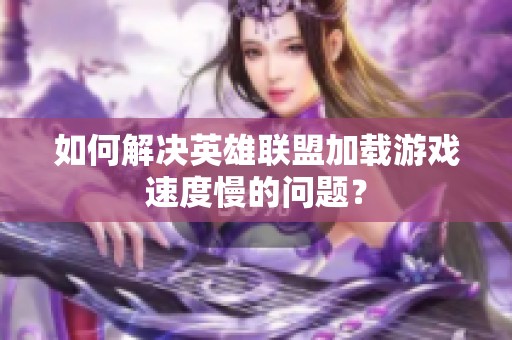 如何解决英雄联盟加载游戏速度慢的问题？