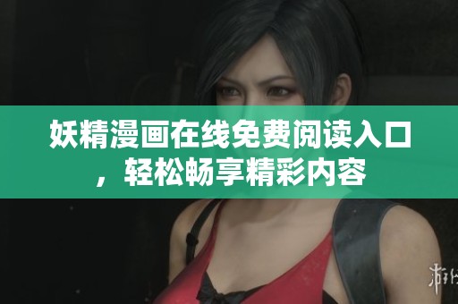 妖精漫画在线免费阅读入口，轻松畅享精彩内容