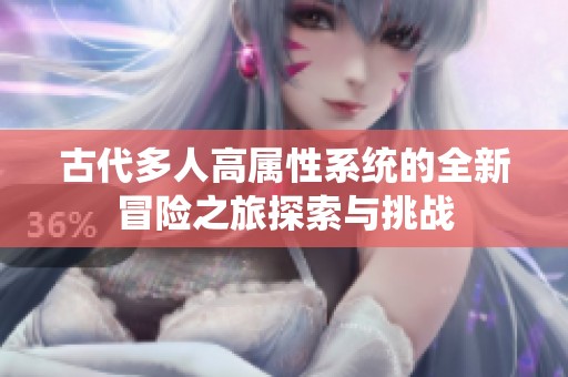 古代多人高属性系统的全新冒险之旅探索与挑战