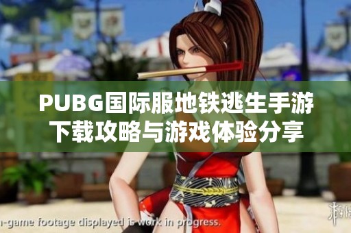 PUBG国际服地铁逃生手游下载攻略与游戏体验分享