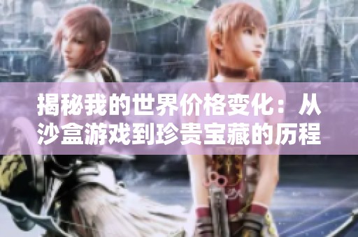 揭秘我的世界价格变化：从沙盒游戏到珍贵宝藏的历程探索