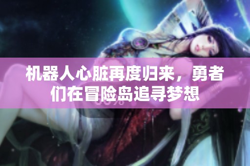 机器人心脏再度归来，勇者们在冒险岛追寻梦想