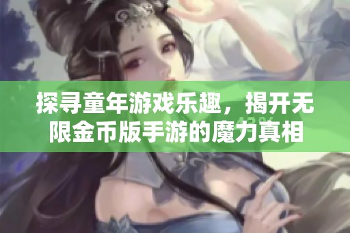 探寻童年游戏乐趣，揭开无限金币版手游的魔力真相