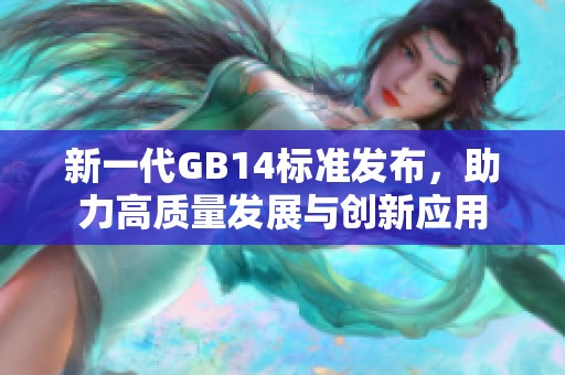 新一代GB14标准发布，助力高质量发展与创新应用