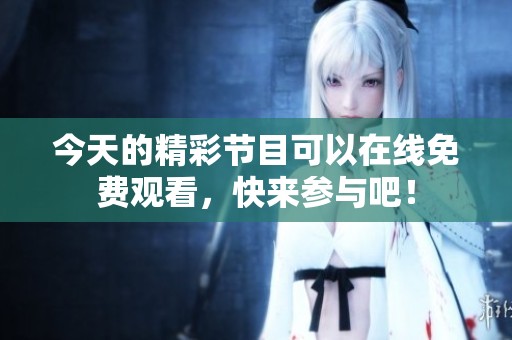 今天的精彩节目可以在线免费观看，快来参与吧！